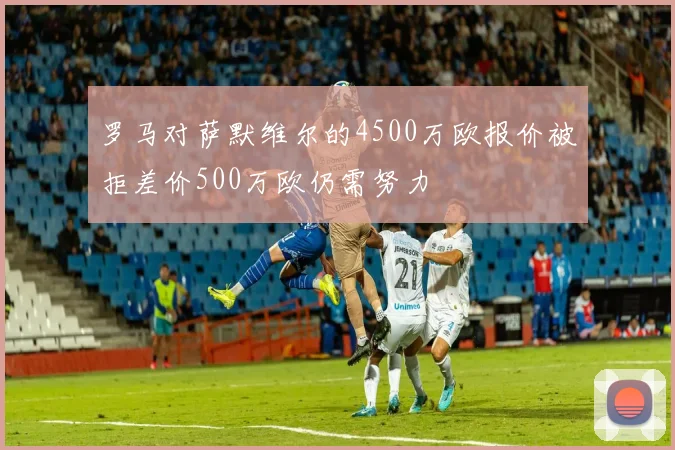 罗马对萨默维尔的4500万欧报价被拒差价500万欧仍需努力