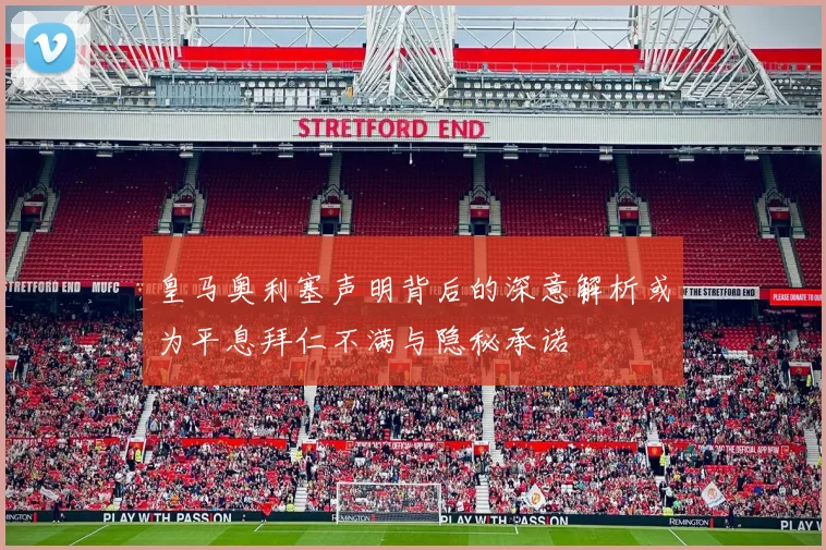 皇马奥利塞声明背后的深意解析或为平息拜仁不满与隐秘承诺