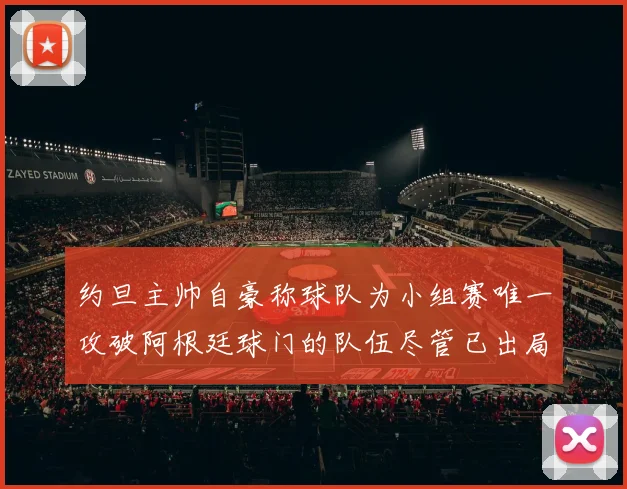 约旦主帅自豪称球队为小组赛唯一攻破阿根廷球门的队伍尽管已出局