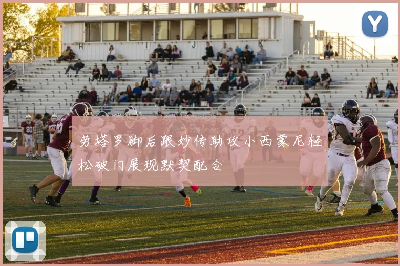 劳塔罗脚后跟妙传助攻小西蒙尼轻松破门展现默契配合
