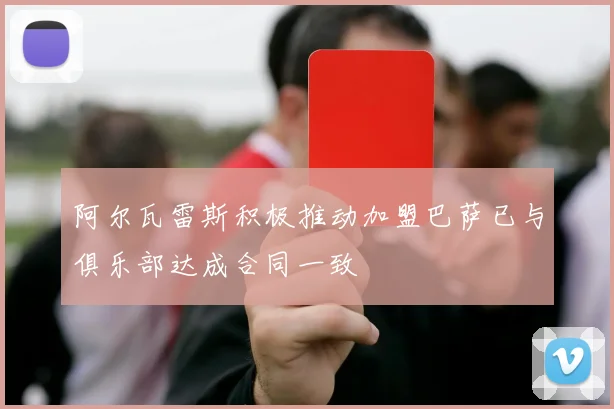 阿尔瓦雷斯积极推动加盟巴萨已与俱乐部达成合同一致