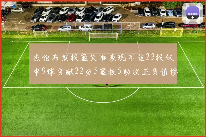 杰伦布朗投篮失准表现不佳23投仅中9球贡献22分5篮板5助攻正负值惨淡17