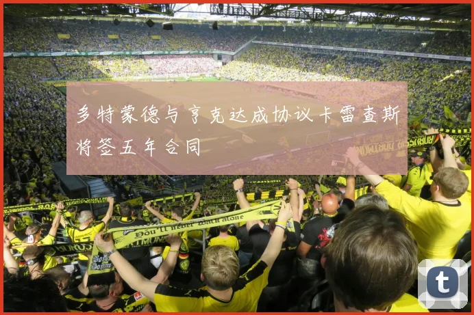 多特蒙德与亨克达成协议卡雷查斯将签五年合同