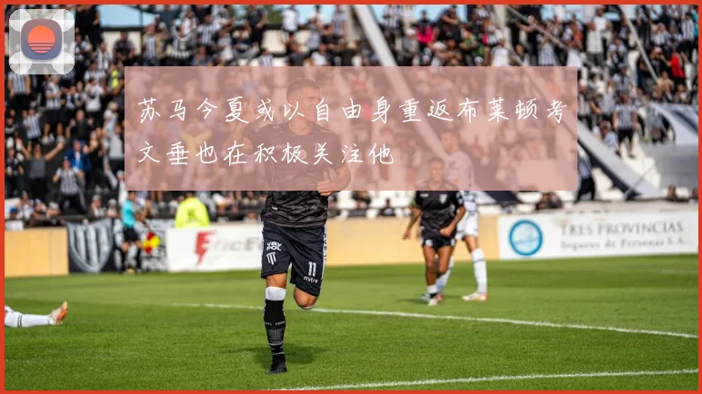 苏马今夏或以自由身重返布莱顿考文垂也在积极关注他