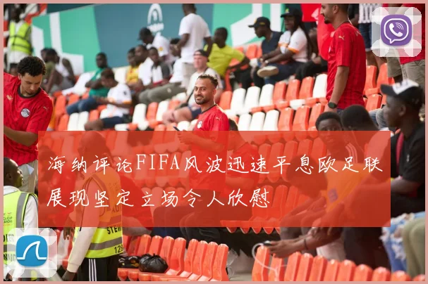 海纳评论FIFA风波迅速平息欧足联展现坚定立场令人欣慰