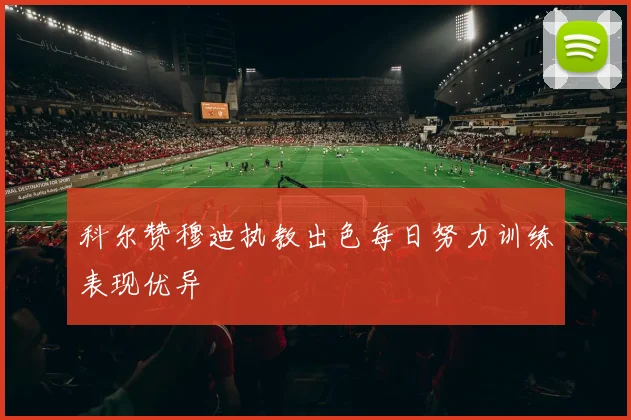 科尔赞穆迪执教出色每日努力训练表现优异