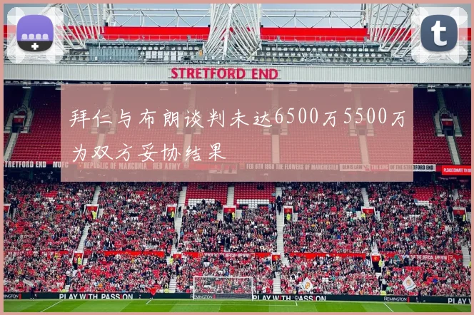 拜仁与布朗谈判未达6500万5500万为双方妥协结果
