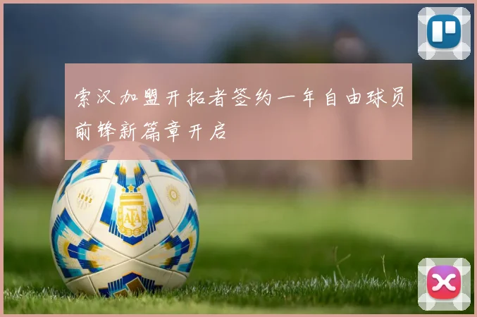 索汉加盟开拓者签约一年自由球员前锋新篇章开启