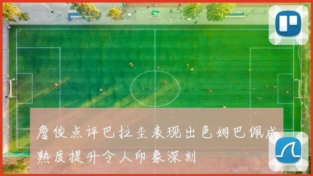 詹俊点评巴拉圭表现出色姆巴佩成熟度提升令人印象深刻