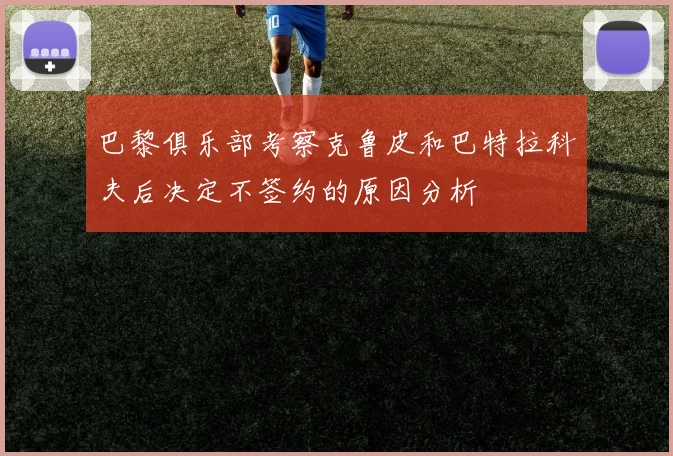 巴黎俱乐部考察克鲁皮和巴特拉科夫后决定不签约的原因分析